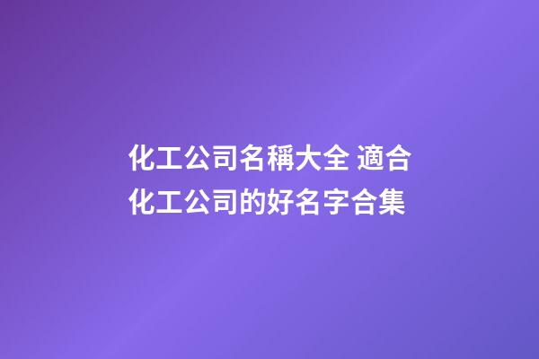 化工公司名稱大全 適合化工公司的好名字合集-第1張-公司起名-玄機派